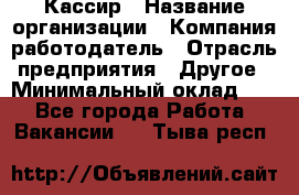 Кассир › Название организации ­ Компания-работодатель › Отрасль предприятия ­ Другое › Минимальный оклад ­ 1 - Все города Работа » Вакансии   . Тыва респ.